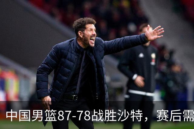 中国男篮87-78战胜沙特，赛后需反思的6大事实