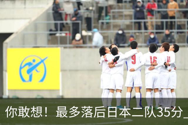 你敢想！最多落后日本二队35分 近10年男篮在干什么